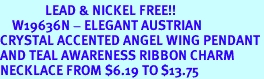 <Br>               LEAD & NICKEL FREE!!<Br>    W19636N - ELEGANT AUSTRIAN <Br>CRYSTAL ACCENTED ANGEL WING PENDANT<Br>AND TEAL AWARENESS RIBBON CHARM <BR>NECKLACE FROM $6.19 TO $13.75