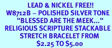 <Br>                  LEAD & NICKEL FREE!!<BR>    W8712B - POLISHED SILVER TONE<br>           "BLESSED ARE THE MEEK..."<Br>   RELIGIOUS SCRIPTURE STACKABLE<br>             STRETCH BRACELET FROM<Br>                        $2.25 TO $5.00