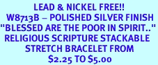 <Br>                LEAD & NICKEL FREE!!<br>   W8713B - POLISHED SILVER FINISH<Br>"BLESSED ARE THE POOR IN SPIRIT.."<br>  RELIGIOUS SCRIPTURE STACKABLE<Br>            STRETCH BRACELET FROM<Br>                       $2.25 TO $5.00