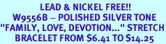 <Br>                   LEAD & NICKEL FREE!!<Br>      W9556B - POLISHED SILVER TONE<Br>"FAMILY, LOVE, DEVOTION..." STRETCH<BR>       BRACELET FROM $6.41 TO $14.25