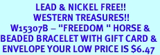 <Br>                 LEAD & NICKEL FREE!!<Br>                WESTERN TREASURES!!<Br>     W15307B - "FREEDOM " HORSE &<Br>BEADED BRACELET WITH GIFT CARD &<Br> ENVELOPE YOUR LOW PRICE IS $6.47
