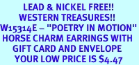 <Br>           LEAD & NICKEL FREE!!<Br>         WESTERN TREASURES!!<Br>W15314E - "POETRY IN MOTION"<Br> HORSE CHARM EARRINGS WITH<bR>      GIFT CARD AND ENVELOPE<Br>       YOUR LOW PRICE IS $4.47