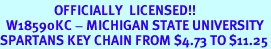 <br>                  OFFICIALLY  LICENSED!!<br>  W18590KC - MICHIGAN STATE UNIVERSITY<BR>SPARTANS KEY CHAIN FROM $4.73 TO $11.25