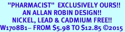 <BR>     "PHARMACIST"  EXCLUSIVELY OURS!!   <Br>               AN ALLAN ROBIN DESIGN!!   <BR>        NICKEL, LEAD & CADMIUM FREE!!   <BR>W1708B1- FROM $5.98 TO $12.85 �2015