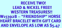 <Br>                       RECEIVE TWO!<Br>              LEAD & NICKEL FREE!!<Br>            WESTERN TREASURES!!<Br>W15392B - "FRIENDSHIP" HORSE<Br>HEART BRACELET WITH GIFT CARD<Br> AND ENVELOPE AS LOW AS $5.47