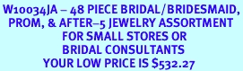 <BR> W10034JA - 48 PIECE BRIDAL/BRIDESMAID,<Br> PROM, & AFTER-5 JEWELRY ASSORTMENT<br> FOR SMALL STORES OR<BR> BRIDAL CONSULTANTS<BR> YOUR LOW PRICE IS $532.27