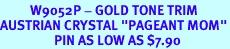 <bR>          W9052P - GOLD TONE TRIM<Br>AUSTRIAN CRYSTAL "PAGEANT MOM"<Br>                  PIN AS LOW AS $7.90
