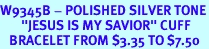 <BR>W9345B - POLISHED SILVER TONE<Br>       "JESUS IS MY SAVIOR" CUFF<BR>   BRACELET FROM $3.35 TO $7.50