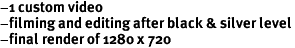 -1 custom video
-filming and editing after black & silver level
-final render of 1280 x 720
