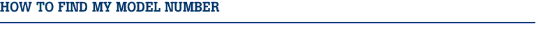 HOW TO FIND MY MODEL NUMBER

-----------------------------------------------------------