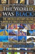 When The World Was Black: The Untold Story of the World's First Civilizations, Part 2 - Ancient Civilizations (Science of Self) (pb) When The World Was Black: The Untold Story of the World's First Civilizations, Part 2 - Ancient Civilizations (Science of Self) (pb)