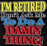 T-SHIRT--I'M RETIRED-DON'T ASK ME TO DO A DAMN THING-(T-SHIRT)