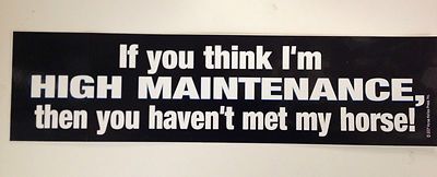 If you think I'm high maintenance, then you haven't met my horse Bumper Sticker