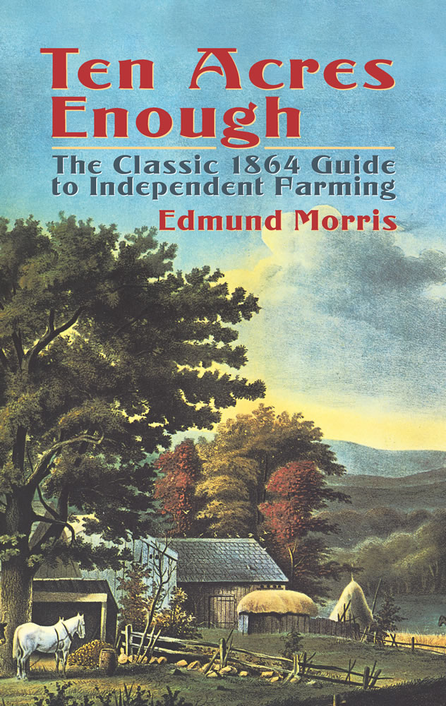 Ten Acres Enough The Classic 1864 Guide to Independent Farming