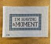 I’M HAVING A MOMENT by Kirkland Studio I’M HAVING A MOMENT by Kirkland Studio