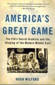 America's Great Game - The CIA's Secret Arabists and Shaping of the Modern Middle East