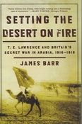 Setting the Desert on Fire: T. E. Lawrence and Britain's Secret War in Arabia, 1916-1918