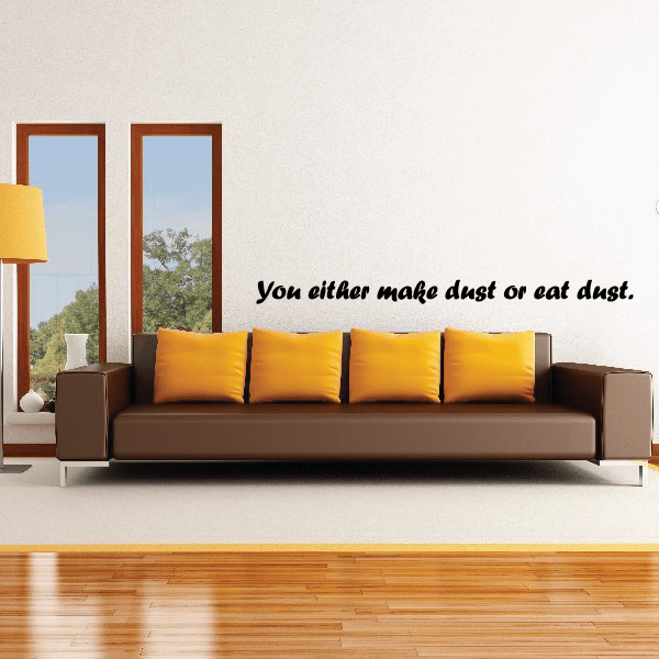 You either make dust or eat dust Wall Decal