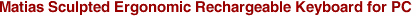 Matias Sculpted Ergonomic Rechargeable Keyboard for PC