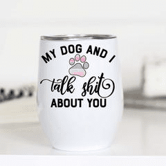 My Dog and I Talk Shit Double Insulated Wine Cup