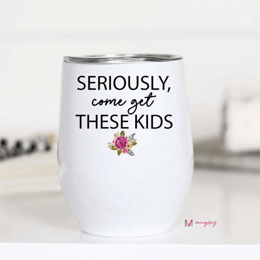 Seriously come get these kids Wine Cup
