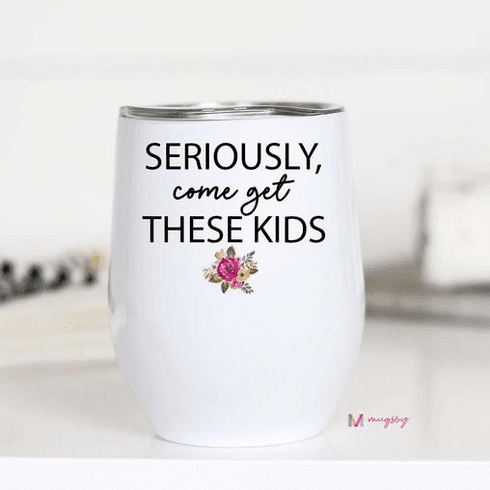 Seriously come get these kids Wine Cup