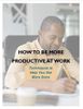 How To Be More Productive at Work How To Be More Productive at Work
