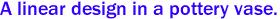 A linear design in a pottery vase.