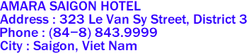 AMARA SAIGON HOTEL
Address : 323 Le Van Sy Street, District 3 
Phone : (84-8) 843.9999 
City : Saigon, Viet Nam 
