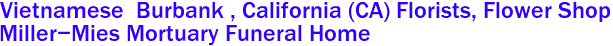 Vietnamese  Burbank , California (CA) Florists, Flower Shop
Miller-Mies Mortuary Funeral Home