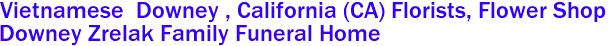 Vietnamese  Downey , California (CA) Florists, Flower Shop
Downey Zrelak Family Funeral Home