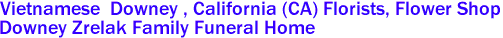 Vietnamese  Downey , California (CA) Florists, Flower Shop
Downey Zrelak Family Funeral Home