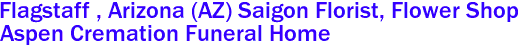 Flagstaff , Arizona (AZ) Saigon Florist, Flower Shop 
Aspen Cremation Funeral Home
