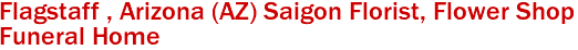 Flagstaff , Arizona (AZ) Saigon Florist, Flower Shop 
Funeral Home