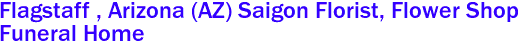 Flagstaff , Arizona (AZ) Saigon Florist, Flower Shop 
Funeral Home