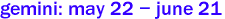 gemini: may 22 - june 21