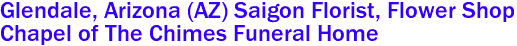 Glendale, Arizona (AZ) Saigon Florist, Flower Shop 
Chapel of The Chimes Funeral Home 