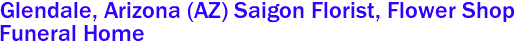 Glendale, Arizona (AZ) Saigon Florist, Flower Shop 
Funeral Home 