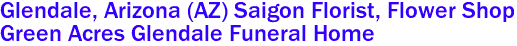 Glendale, Arizona (AZ) Saigon Florist, Flower Shop 
Green Acres Glendale Funeral Home 