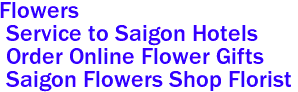 <font color="Green"><li>Flowers
 <li> Service to Saigon Hotels
<li> Order Online Flower Gifts
<a href="http://saigonflowershop.com/ind.html.com"> Saigon Flowers Shop Florist </a>
