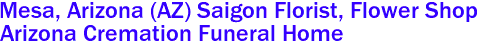 Mesa, Arizona (AZ) Saigon Florist, Flower Shop 
Arizona Cremation Funeral Home