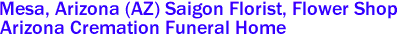 Mesa, Arizona (AZ) Saigon Florist, Flower Shop 
Arizona Cremation Funeral Home