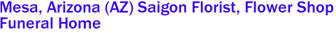 Mesa, Arizona (AZ) Saigon Florist, Flower Shop 
Funeral Home 