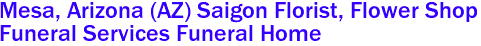 Mesa, Arizona (AZ) Saigon Florist, Flower Shop 
Funeral Services Funeral Home