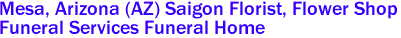 Mesa, Arizona (AZ) Saigon Florist, Flower Shop 
Funeral Services Funeral Home