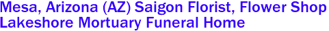 Mesa, Arizona (AZ) Saigon Florist, Flower Shop 
Lakeshore Mortuary Funeral Home 