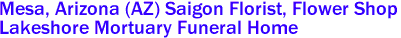 Mesa, Arizona (AZ) Saigon Florist, Flower Shop 
Lakeshore Mortuary Funeral Home 