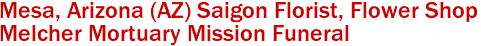 Mesa, Arizona (AZ) Saigon Florist, Flower Shop 
Melcher Mortuary Mission Funeral
