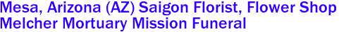 Mesa, Arizona (AZ) Saigon Florist, Flower Shop 
Melcher Mortuary Mission Funeral