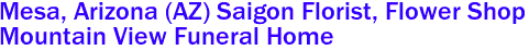 Mesa, Arizona (AZ) Saigon Florist, Flower Shop 
Mountain View Funeral Home